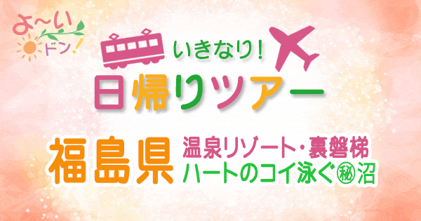 よーいドン いきなり日帰りツアー 福島県 裏磐梯