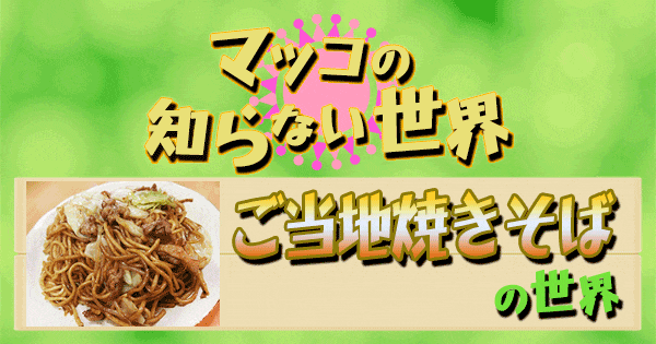 マツコの知らない世界 ご当地焼きそば
