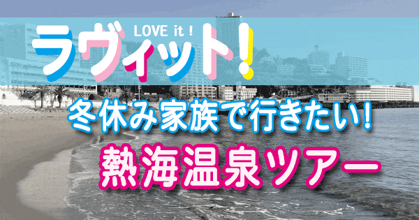 ラヴィット love it ラビット 冬休み 熱海 温泉 ツアー