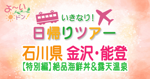 よーいドン いきなり日帰りツアー 石川 金沢 能登 特別編 1泊2日