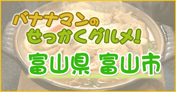 バナナマンのせっかくグルメ 富山県 富山市