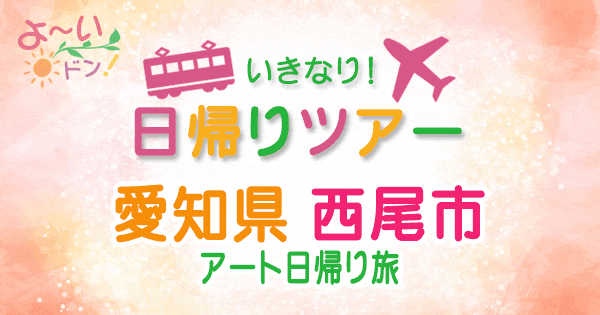 よーいドン いきなり日帰りツアー 愛知県 西尾市 アート日帰り旅