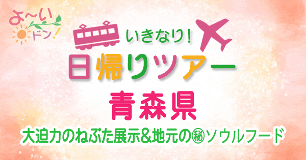 よーいドン　いきなり日帰りツアー 青森 ねぶた