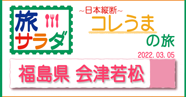 旅サラダ コレうまの旅 福島県 会津若松市