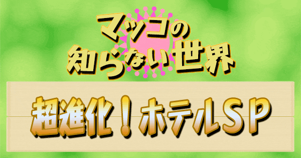 マツコの知らない世界 超進化 ホテル SP