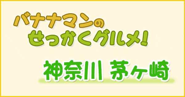 バナナマンのせっかくグルメ 神奈川 茅ヶ崎