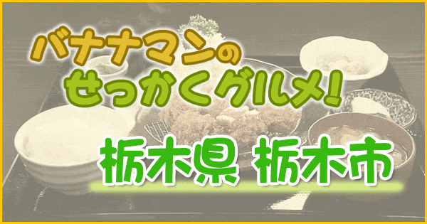 バナナマンのせっかくグルメ 栃木県 栃木市