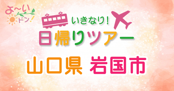 よーいドン いきなり日帰りツアー 山口県 岩国市