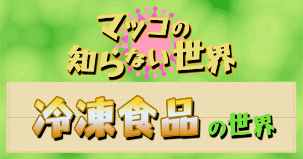 マツコの知らない世界 冷凍食品の世界