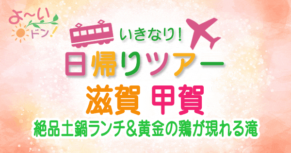 よーいドン いきなり日帰りツアー 滋賀 甲賀