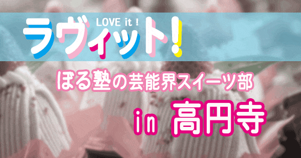 ラヴィット LOVEit ラビット ぼる塾 芸能界スイーツ部 高円寺 阿佐ヶ谷