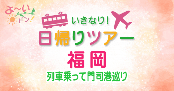 よーいドン いきなり日帰りツアー 福岡 門司港