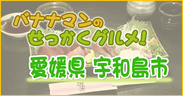 バナナマンのせっかくグルメ 愛媛 宇和島