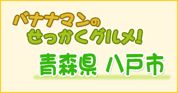 バナナマンのせっかくグルメ 青森 八戸