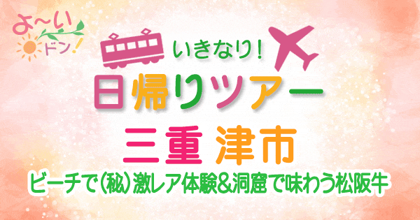 よーいドン いきなり日帰りツアー 三重 津市