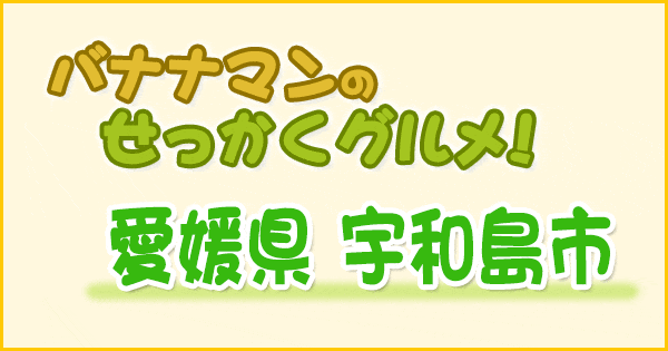 バナナマンのせっかくグルメ 愛媛 宇和島