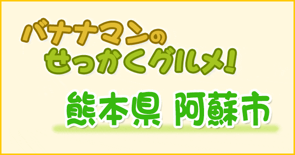 バナナマンのせっかくグルメ 熊本 阿蘇