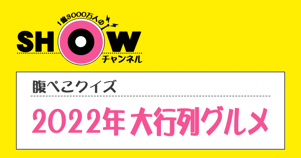 SHOWチャンネル 腹ペコクイズ 2022年 大行列グルメ