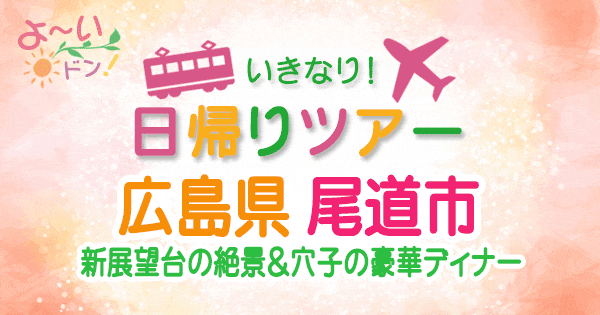 よーいドン いきなり日帰りツアー 広島 尾道