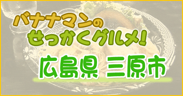 バナナマンのせっかくグルメ 広島 三原市