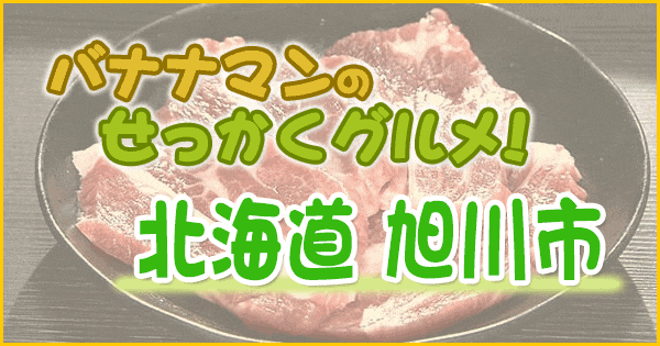 バナナマンのせっかくグルメ 北海道 旭川市