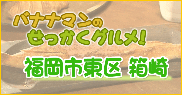 バナナマンのせっかくグルメ 福岡市 東区 箱崎