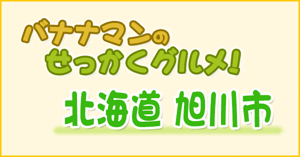 バナナマンのせっかくグルメ 北海道 旭川市