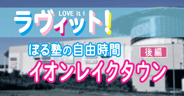 ラヴィット LOVEit ラビット ぼる塾の自由時間 イオン レイクタウン 後編