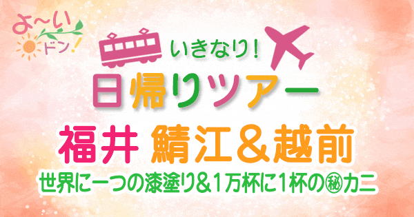 よーいドン いきなり日帰りツアー 福井 鯖江 越前