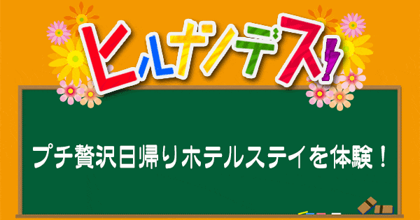 ヒルナンデス プチ贅沢日帰りホテルステイ