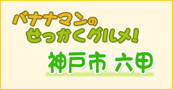 バナナンマンのせっかくグルメ 兵庫県 神戸市 六甲