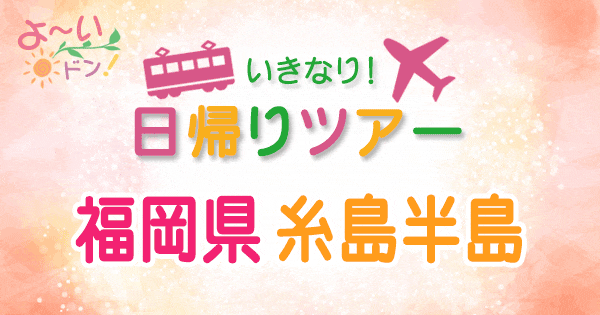 よーいドン いきなり日帰りツアー 福岡県 糸島半島