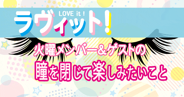 ラヴィット LOVEit ラビット 火曜 オープニング 瞳を閉じて楽しみたいこと