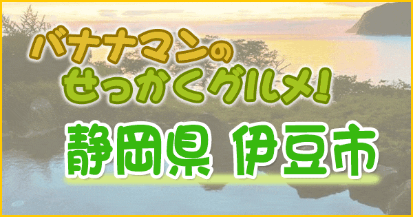 バナナマンのせっかくグルメ 静岡 伊豆市