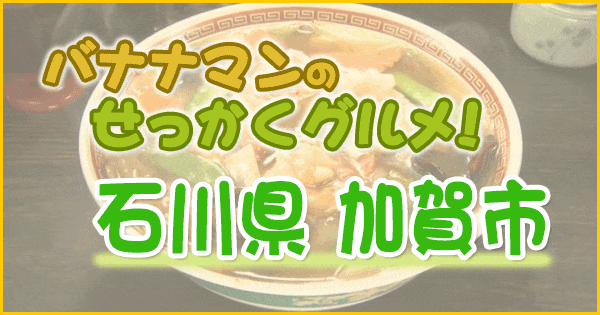 バナナマンのせっかくグルメ 石川県 加賀市