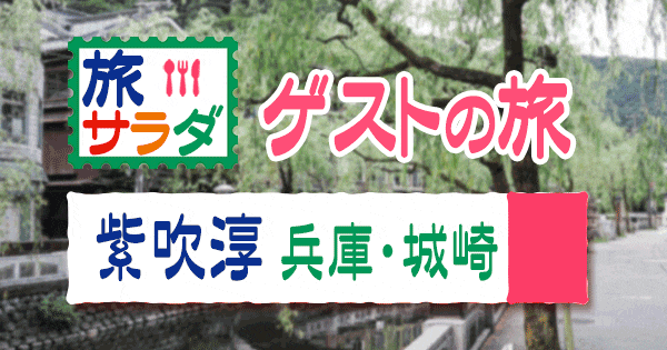 旅サラダ ゲストの旅 紫吹淳 兵庫県 城崎 豊岡市