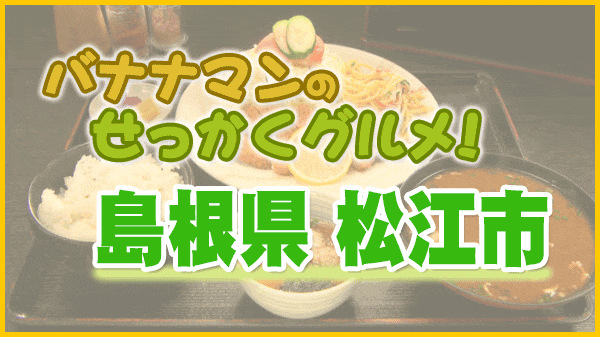 バナナマンのせっかくグルメ 島根県 松江市
