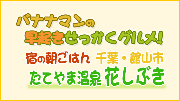 バナナマンの早起きせっかくグルメ 宿の朝ごはん 千葉 館山市 たてやま温泉 花しぶき