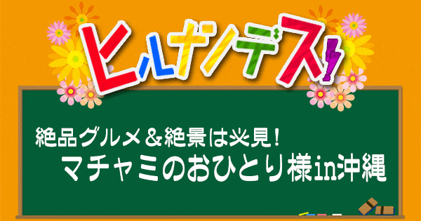 ヒルナンデス マチャミのおひとり様in沖縄