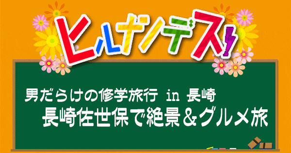 ヒルナンデス 男だらけの修学旅行 長崎 佐世保