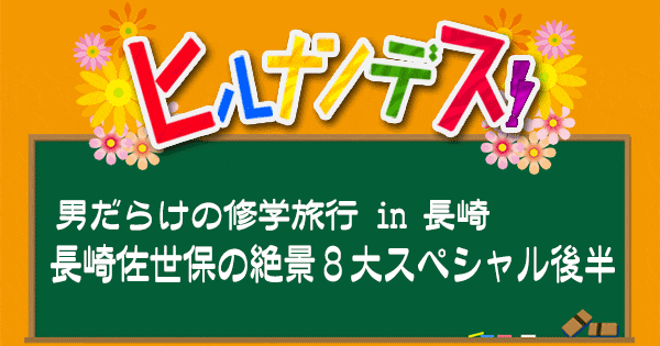 ヒルナンデス 男だらけの修学旅行 長崎 佐世保