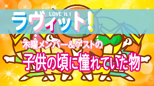 ラヴィット LOVEit ラビット 木曜 オープニング 子どもの頃に憧れていたもの