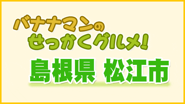 バナナマンのせっかくグルメ 島根県 松江市