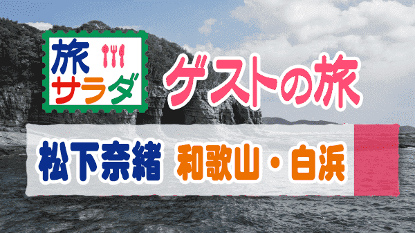 旅サラダ ゲストの旅 和歌山県 白浜町 南紀白浜 松下奈緒