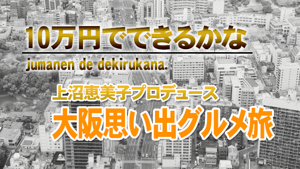 10万円でできるかな 上沼恵美子 大阪 思い出グルメ旅