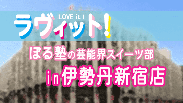 ラヴィット LOVEit ラビット ぼる塾 芸能界スイーツ部 伊勢丹新宿店