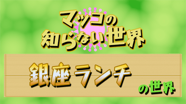 マツコの知らない世界 銀座ランチ