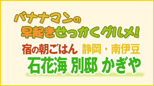 バナナマンのせっかく早起きグルメ 宿の朝ごはん 静岡 南伊豆 石花海 別邸 かぎや