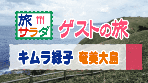 旅サラダ ゲストの旅 キムラ緑子 奄美大島