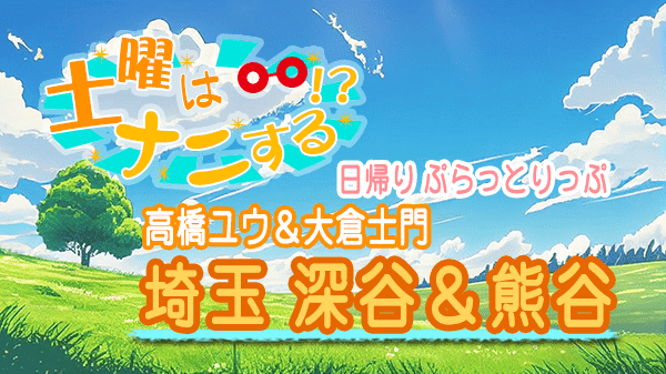 土曜はナニする 日帰り ぷらっとりっぷ 埼玉県 深谷 熊谷 高橋ユウ 大倉士門